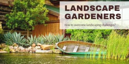 Landscape Gardeners: How to overcome landscaping challenges?